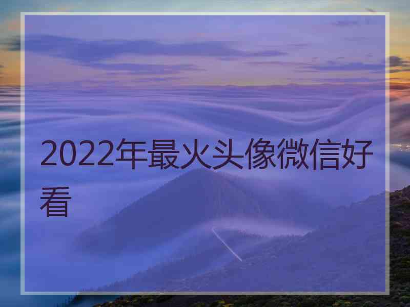 2022年最火头像微信好看