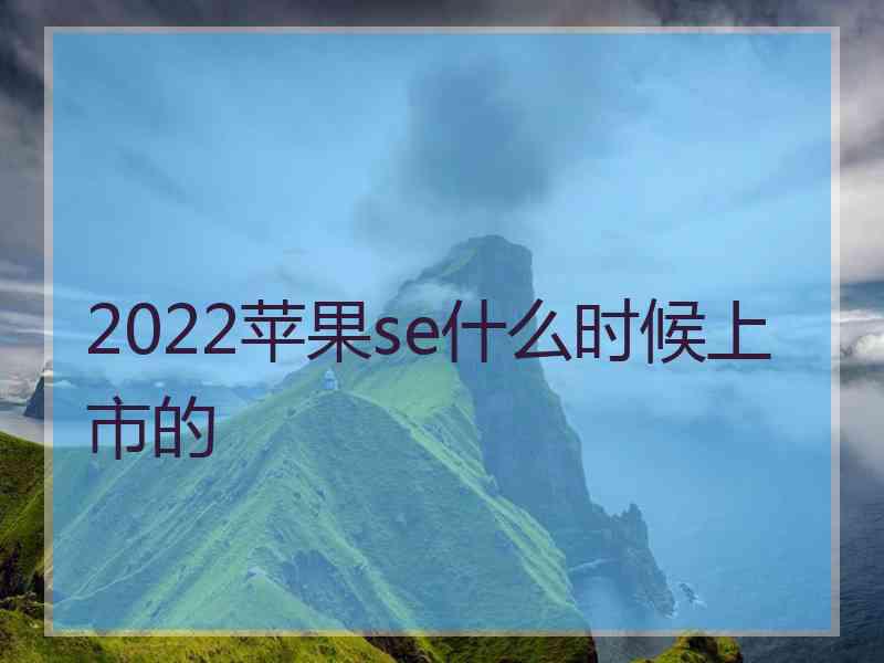 2022苹果se什么时候上市的