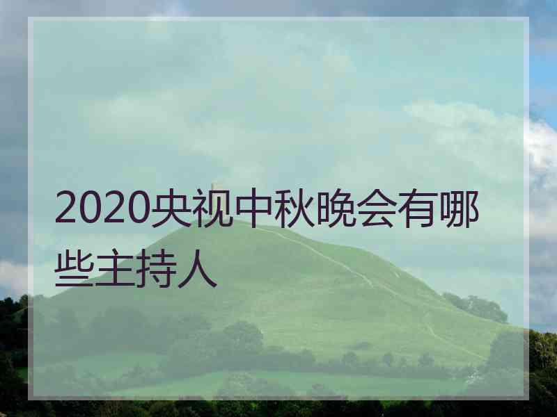 2020央视中秋晚会有哪些主持人