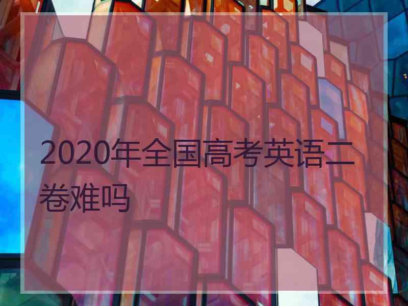 2020年全国高考英语二卷难吗