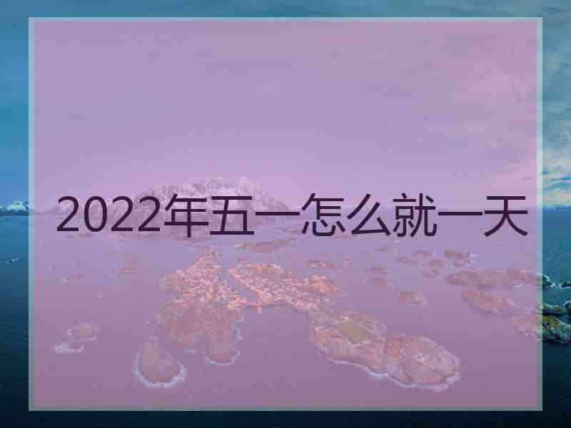 2022年五一怎么就一天