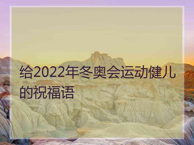 给2022年冬奥会运动健儿的祝福语