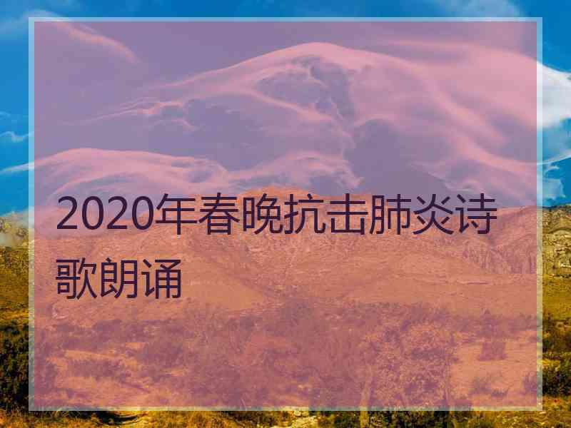 2020年春晚抗击肺炎诗歌朗诵