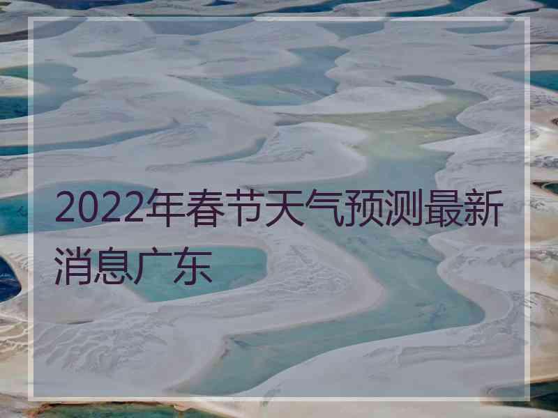 2022年春节天气预测最新消息广东