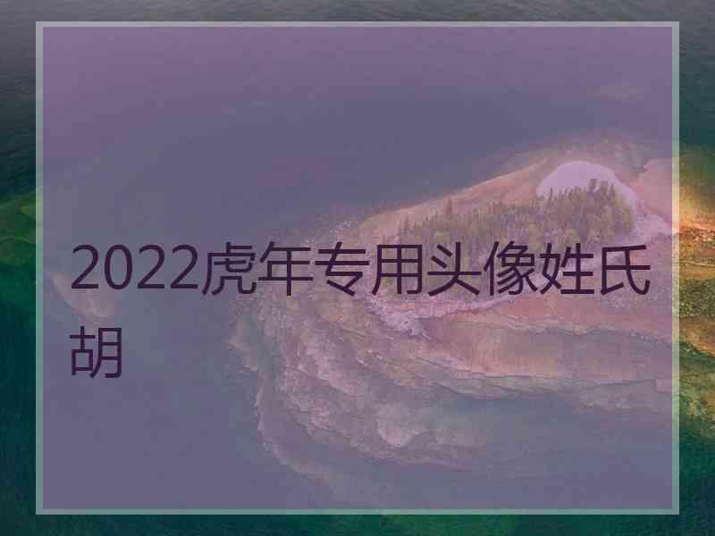 2022虎年专用头像姓氏胡