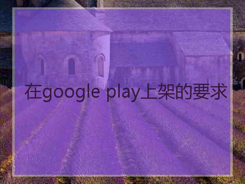 在google play上架的要求