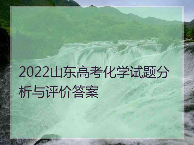 2022山东高考化学试题分析与评价答案