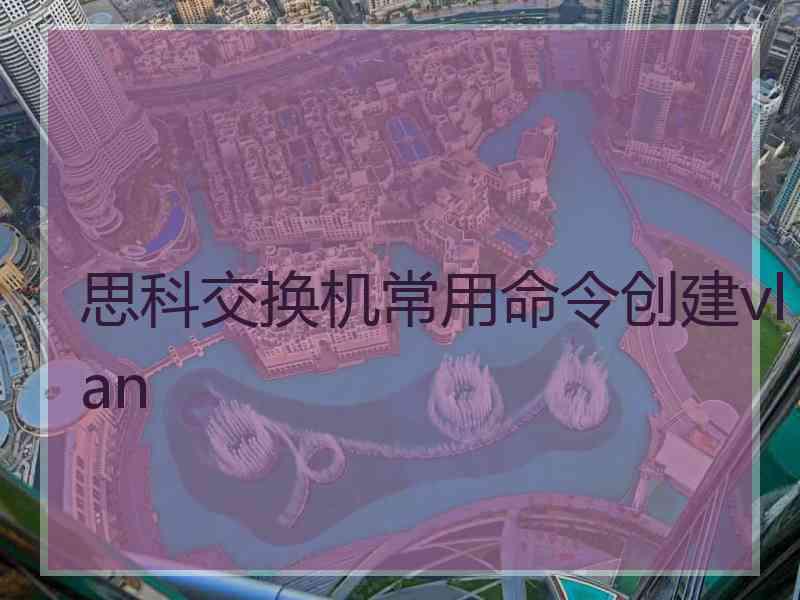 思科交换机常用命令创建vlan