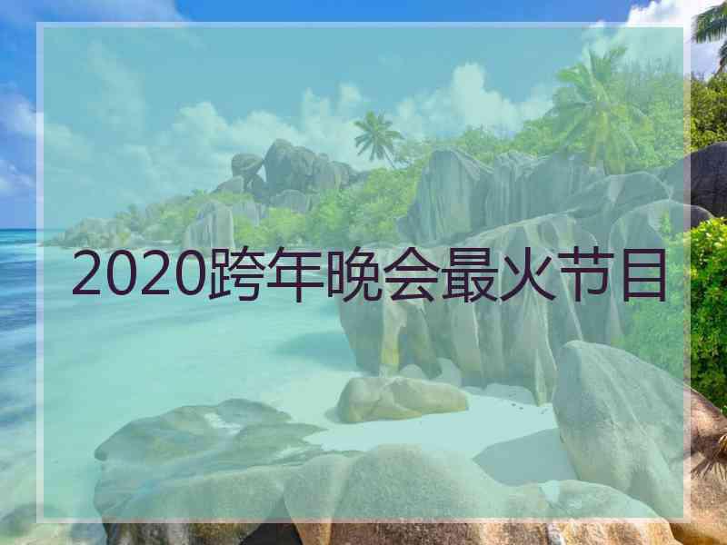 2020跨年晚会最火节目