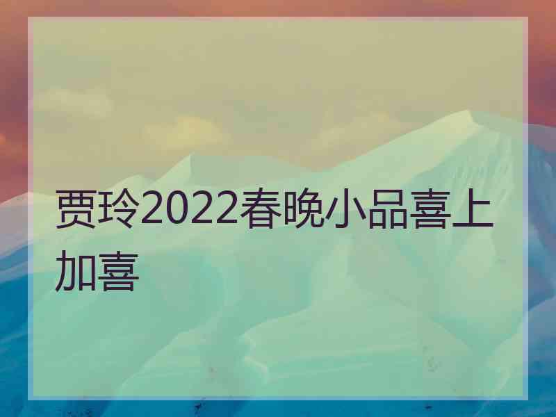 贾玲2022春晚小品喜上加喜