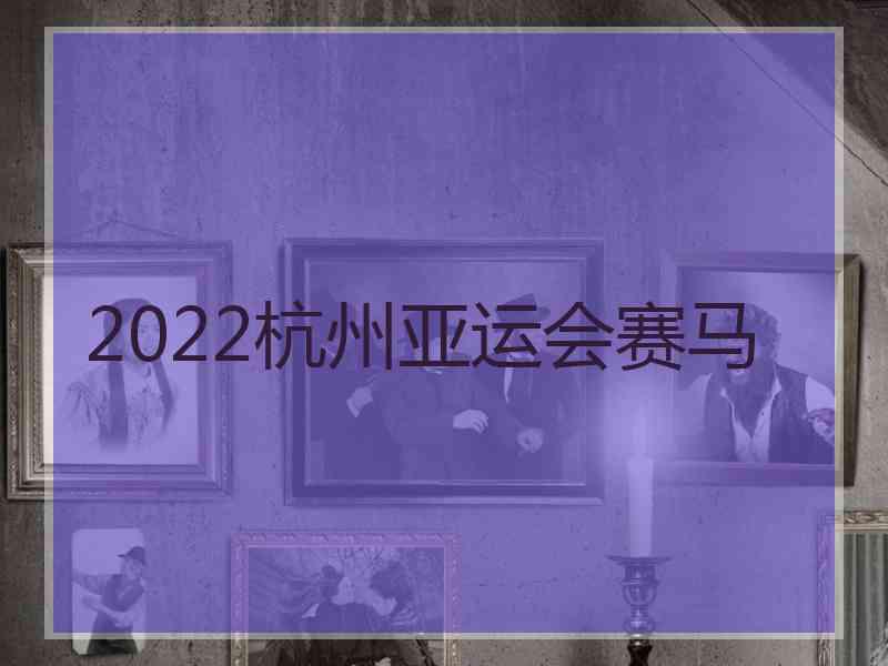 2022杭州亚运会赛马