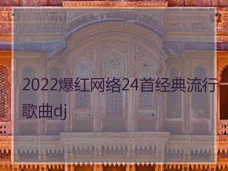 2022爆红网络24首经典流行歌曲dj