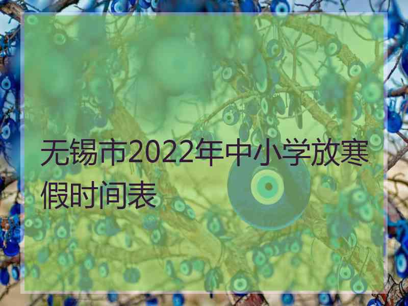 无锡市2022年中小学放寒假时间表