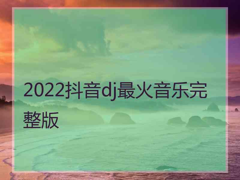 2022抖音dj最火音乐完整版