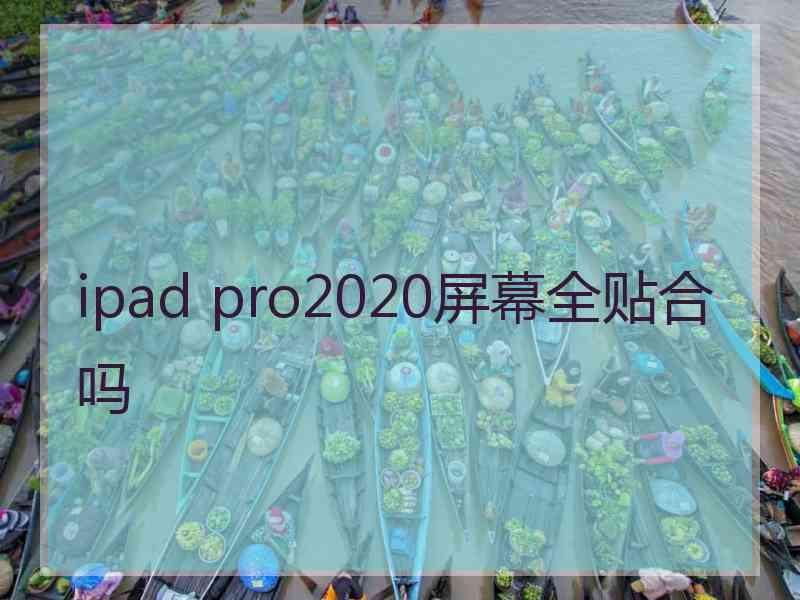 ipad pro2020屏幕全贴合吗