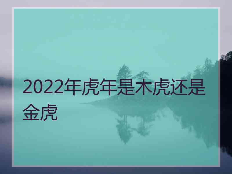 2022年虎年是木虎还是金虎