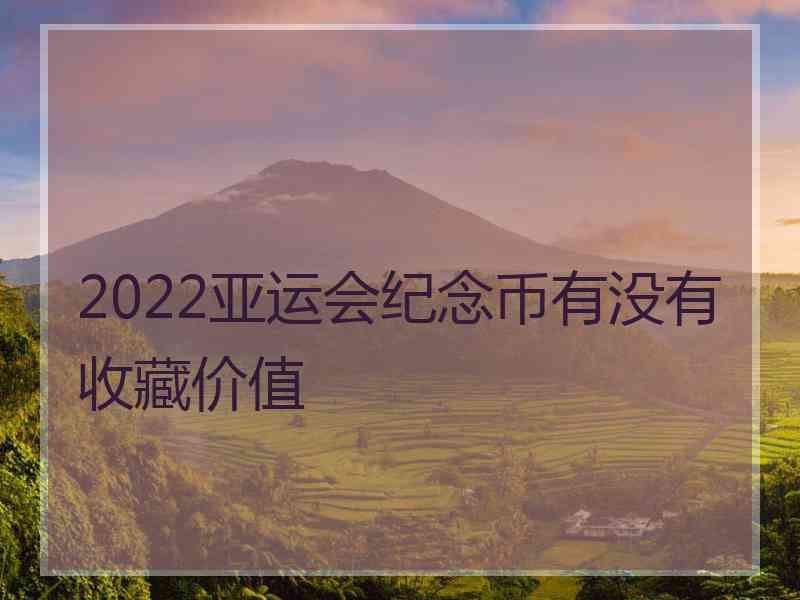 2022亚运会纪念币有没有收藏价值