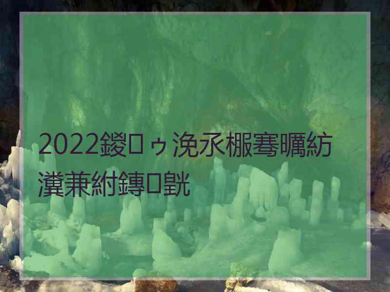 2022鍐ゥ浼氶棴骞曞紡瀵兼紨鏄皝