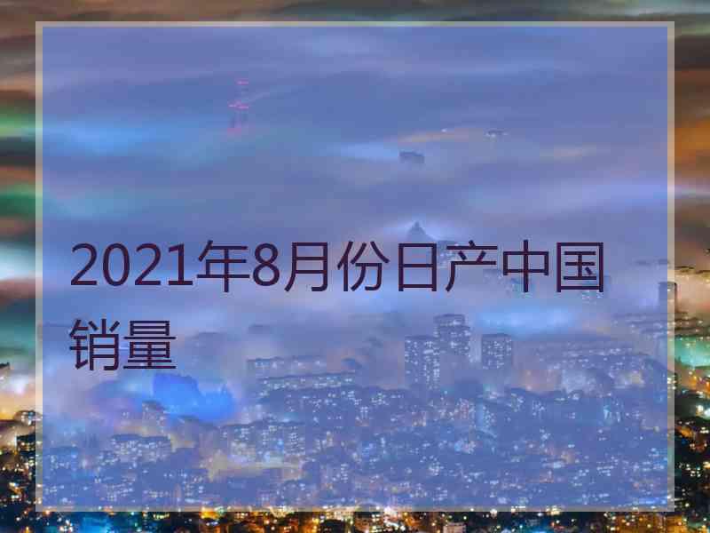 2021年8月份日产中国销量