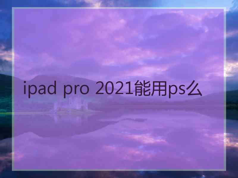 ipad pro 2021能用ps么