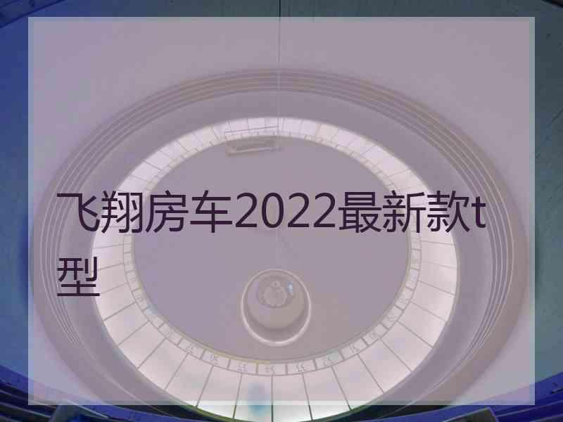 飞翔房车2022最新款t型