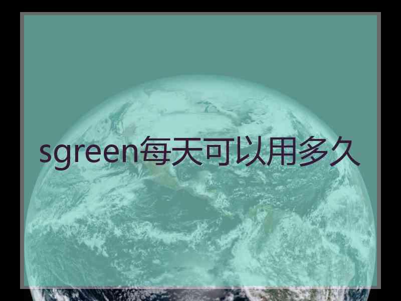 sgreen每天可以用多久