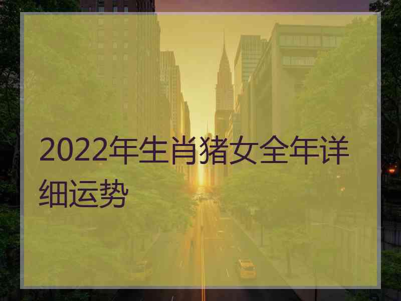 2022年生肖猪女全年详细运势