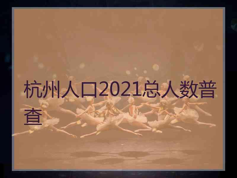 杭州人口2021总人数普查