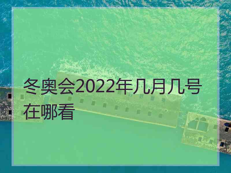 冬奥会2022年几月几号在哪看