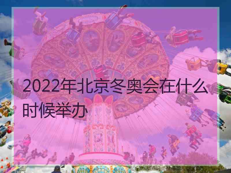 2022年北京冬奥会在什么时候举办