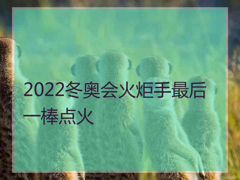 2022冬奥会火炬手最后一棒点火