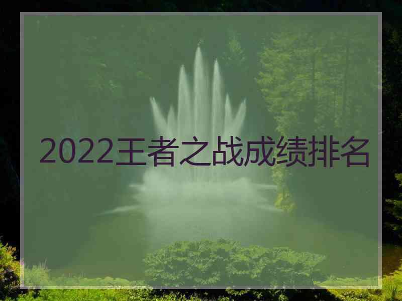 2022王者之战成绩排名