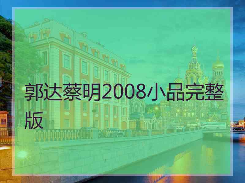 郭达蔡明2008小品完整版