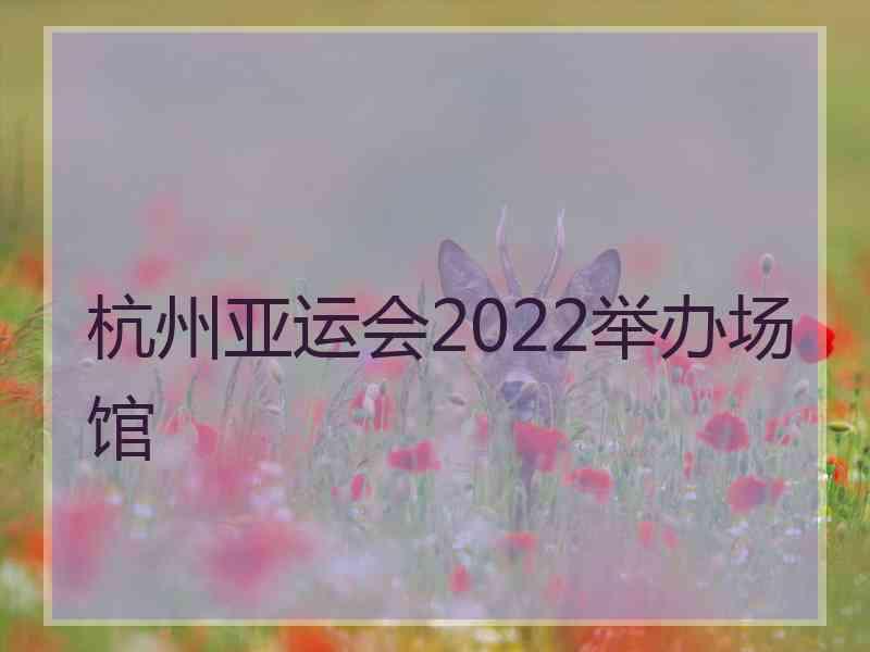 杭州亚运会2022举办场馆