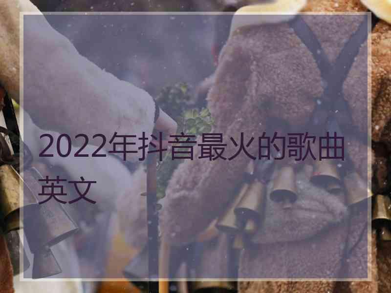 2022年抖音最火的歌曲英文