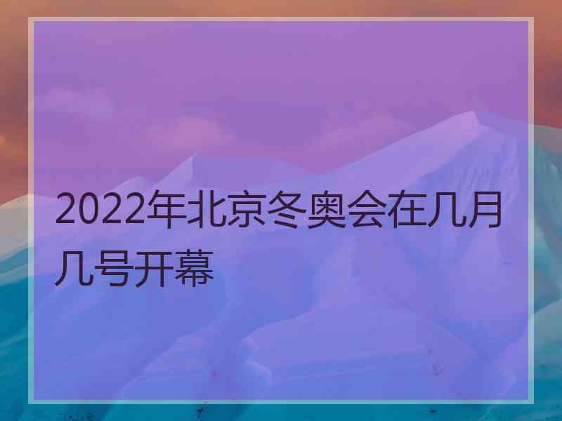 2022年北京冬奥会在几月几号开幕