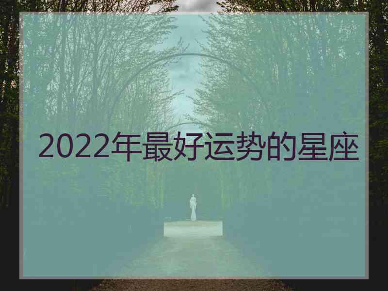 2022年最好运势的星座