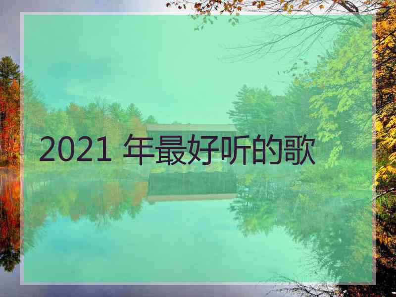 2021 年最好听的歌