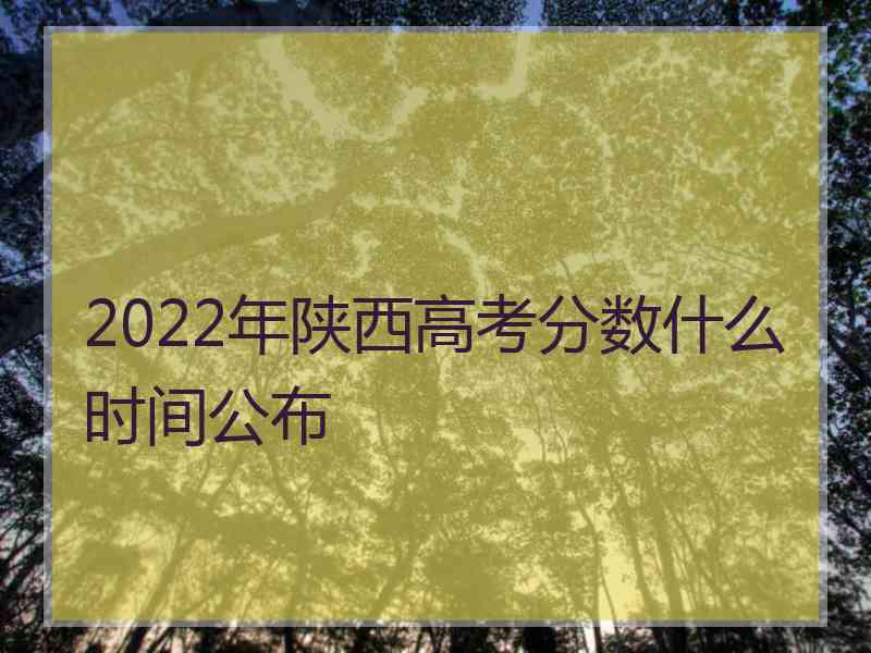 2022年陕西高考分数什么时间公布