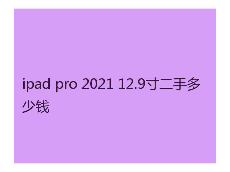 ipad pro 2021 12.9寸二手多少钱