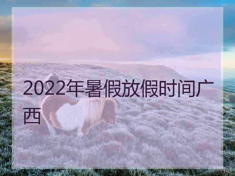 2022年暑假放假时间广西