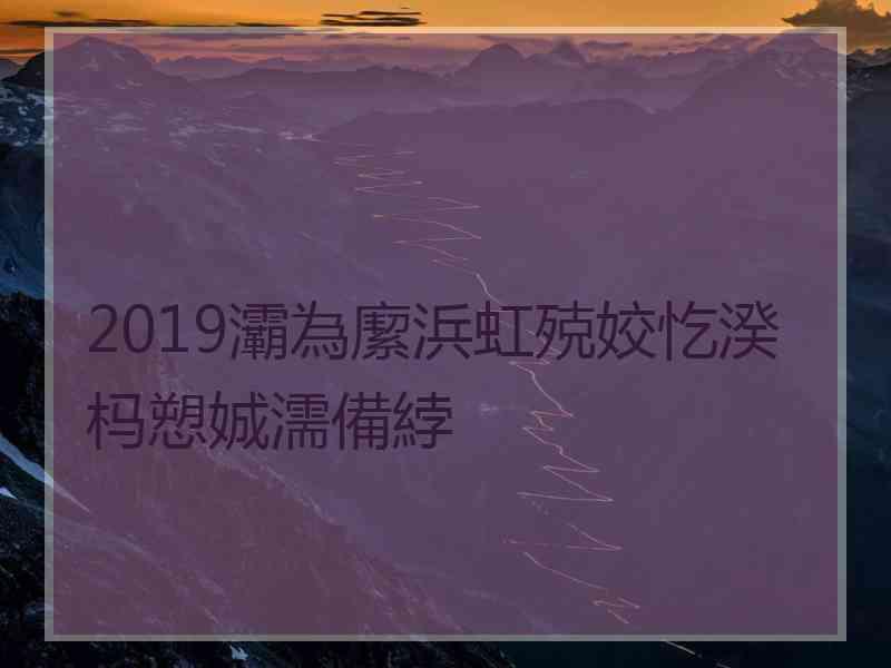 2019灞為緳浜虹殑姣忔湀杩愬娍濡備綍