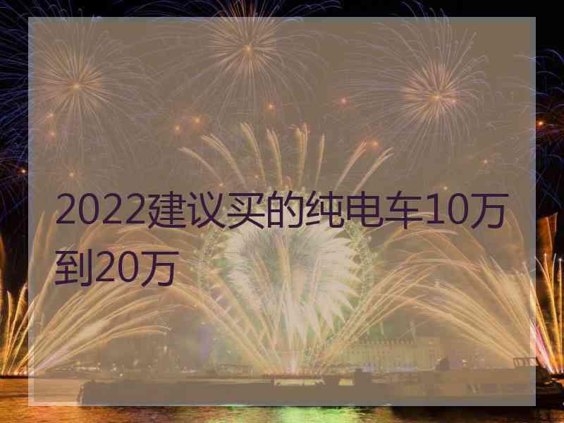 2022建议买的纯电车10万到20万