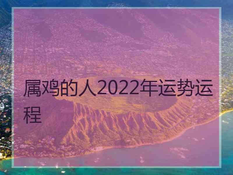 属鸡的人2022年运势运程