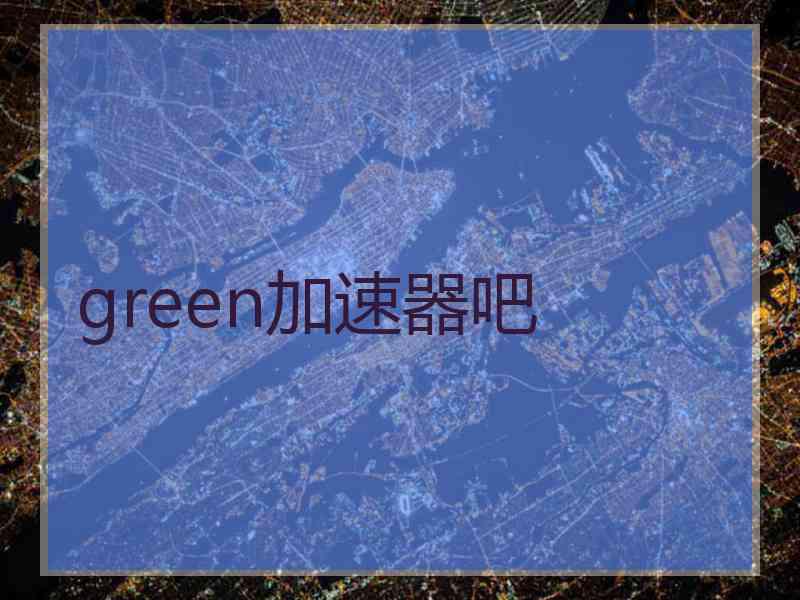 green加速器吧