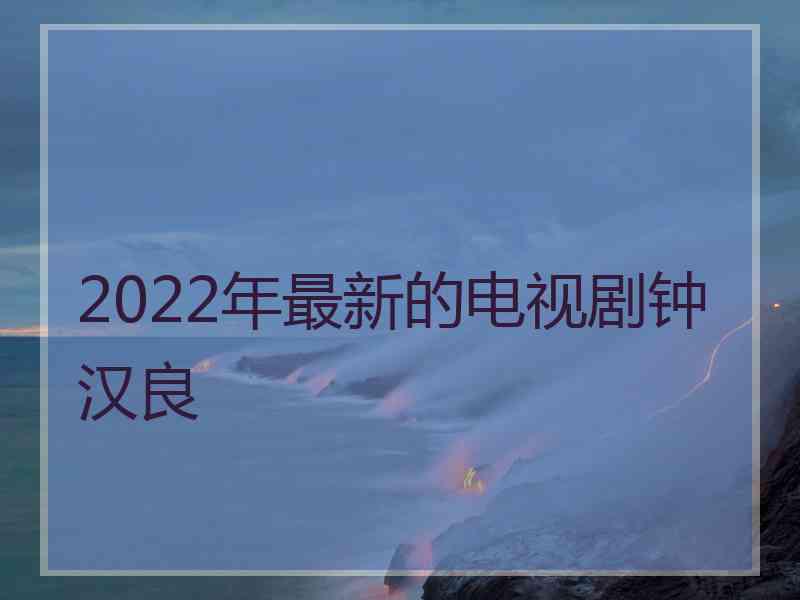 2022年最新的电视剧钟汉良