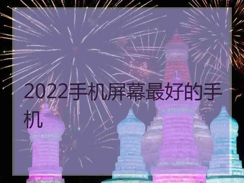 2022手机屏幕最好的手机