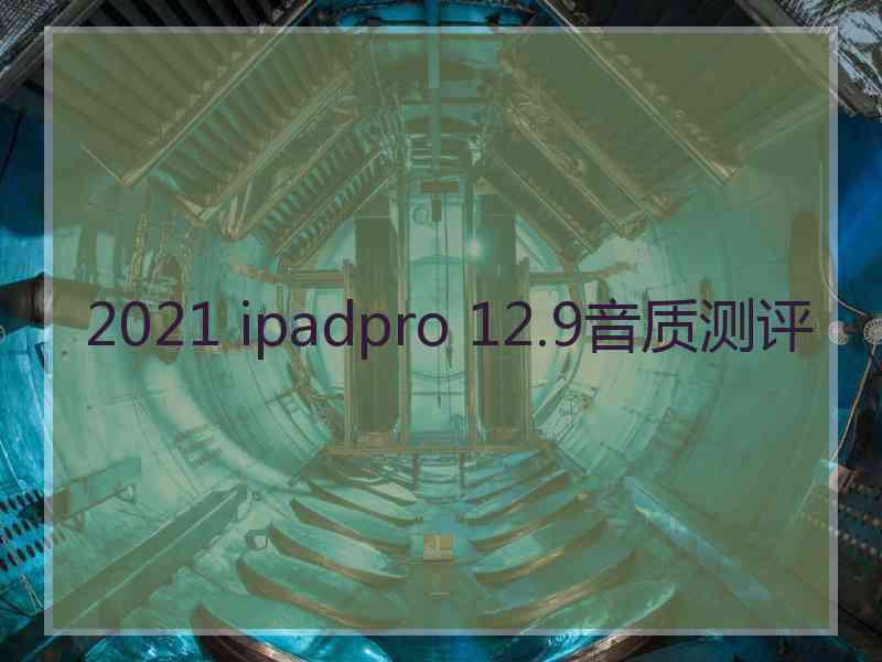 2021 ipadpro 12.9音质测评