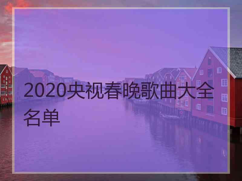 2020央视春晚歌曲大全名单