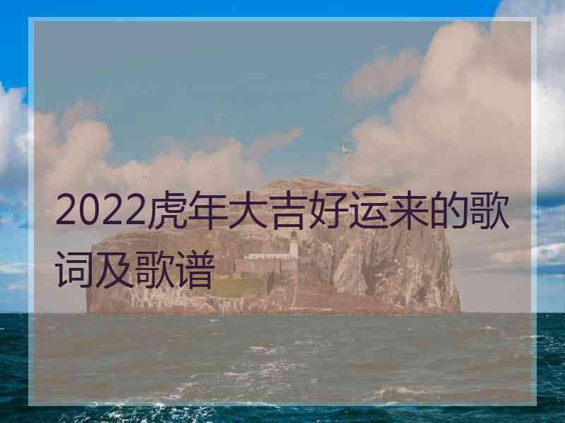 2022虎年大吉好运来的歌词及歌谱